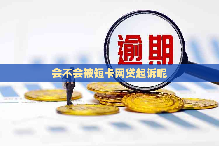 会不会被短卡网贷起诉呢 会不会被短卡网贷起诉呢