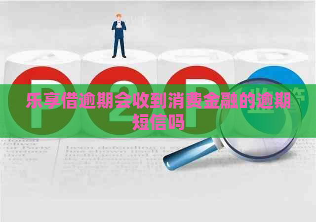 乐享借逾期会收到消费金融的逾期短信吗