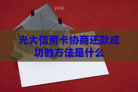 光大信用卡协商还款成功的方法是什么