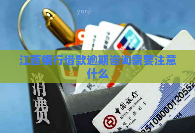 江西银行借款逾期咨询需要注意什么