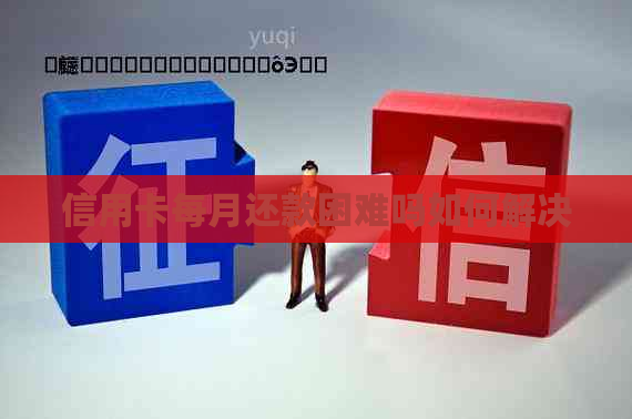 信用卡每月还款困难吗如何解决