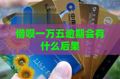 借呗一万五逾期会有什么后果