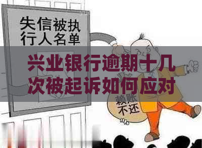 兴业银行逾期十几次被起诉如何应对