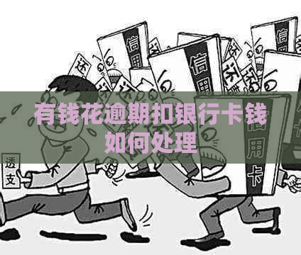 有钱花逾期扣银行卡钱如何处理