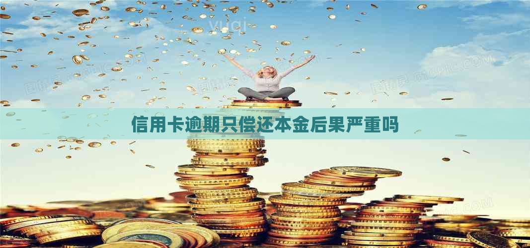 信用卡逾期只偿还本金后果严重吗