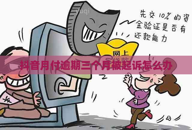 抖音月付逾期三个月被起诉怎么办