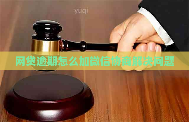 网贷逾期怎么加微信协商解决问题