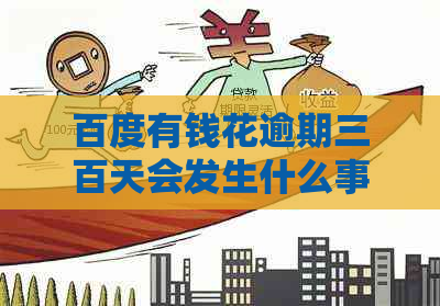 百度有钱花逾期三百天会发生什么事情