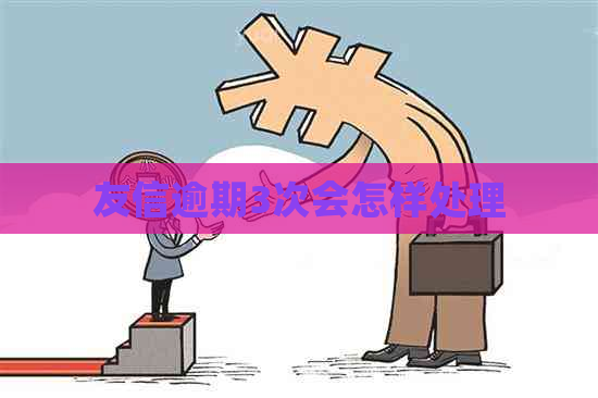友信逾期3次会怎样处理