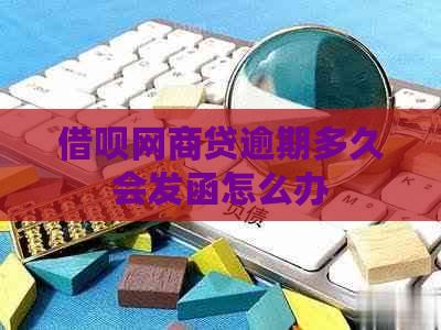 借呗网商贷逾期多久会发函怎么办