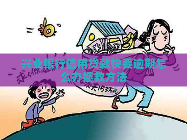 兴业银行信用贷款快要逾期怎么办拯救方法