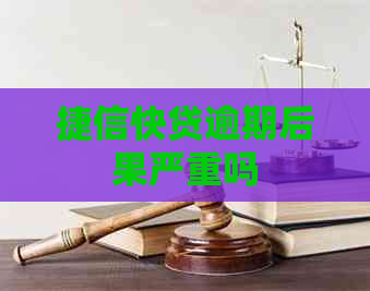 捷信快贷逾期后果严重吗