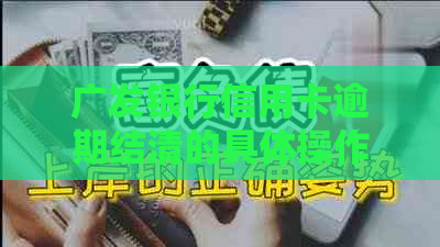 广发银行信用卡逾期结清的具体操作步骤