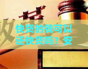 快贷的钱可以还快贷吗？安全可靠吗？能否重复使用？