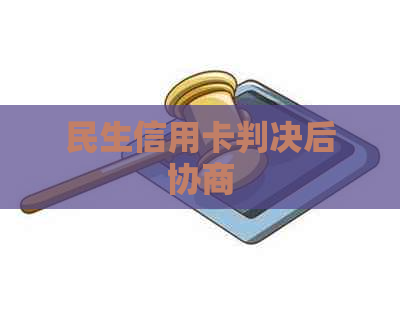 民生信用卡判决后协商
