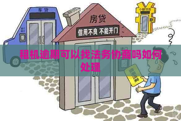 租机逾期可以找法务协商吗如何处理