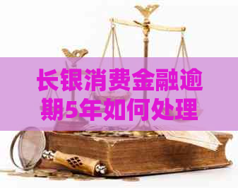 长银消费金融逾期5年如何处理