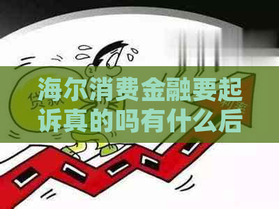 海尔消费金融要起诉真的吗有什么后果