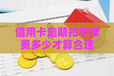 信用卡逾期扣手续费多少才算合理