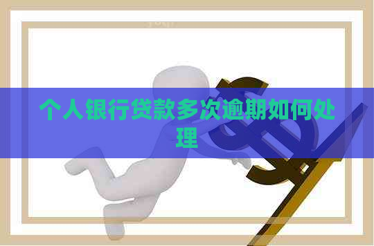 个人银行贷款多次逾期如何处理