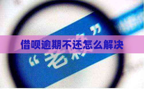 借呗逾期不还怎么解决