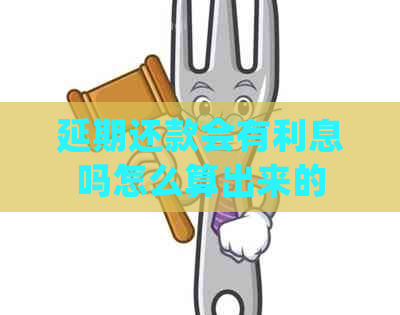延期还款会有利息吗怎么算出来的