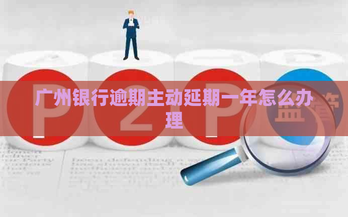 广州银行逾期主动延期一年怎么办理