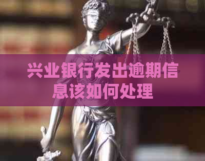 兴业银行发出逾期信息该如何处理