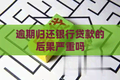 逾期归还银行贷款的后果严重吗