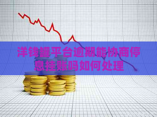洋钱罐平台逾期能协商停息挂账吗如何处理