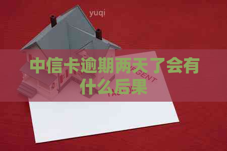 中信卡逾期两天了会有什么后果
