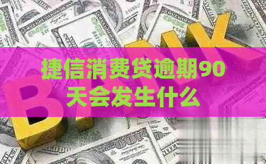 捷信消费贷逾期90天会发生什么