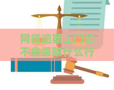 网贷逾期上门会不会采取什么行动