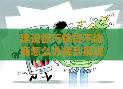 建设银行快贷不协商怎么办找到解决方法