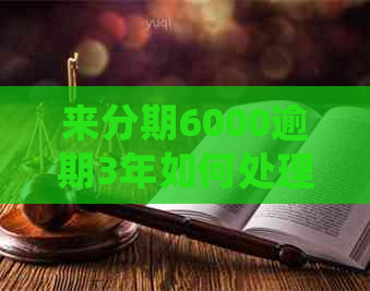 来分期6000逾期3年如何处理