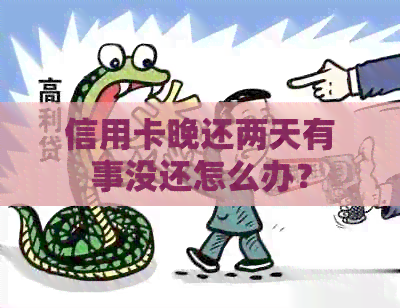 信用卡晚还两天有事没还怎么办？