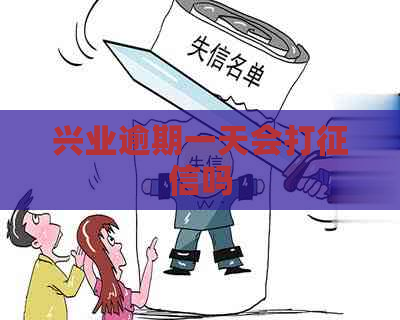 兴业逾期一天会打吗