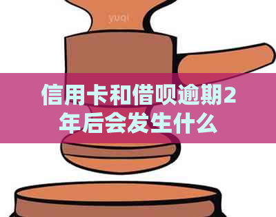 信用卡和信用卡逾期2年后会发生什么