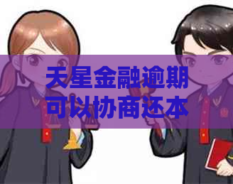 天星金融逾期可以协商还本金的方法有哪些
