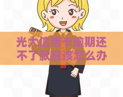 光大信用卡逾期还不了款应该怎么办