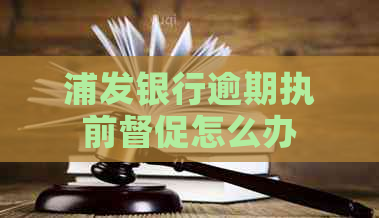 浦发银行逾期执前督促怎么办