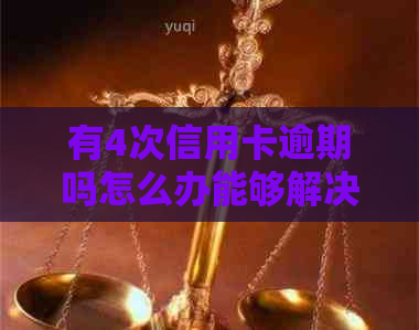 有4次信用卡逾期吗怎么办能够解决吗