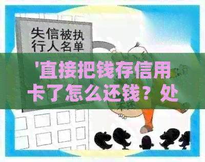 '直接把钱存信用卡了怎么还钱？处理方式与注意事项'