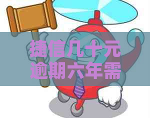 捷信几十元逾期六年需要还多少钱