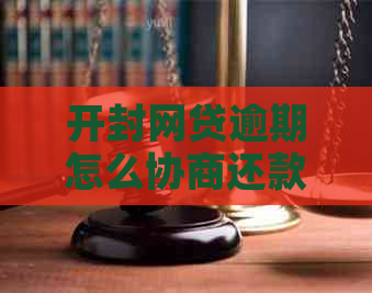 开封网贷逾期怎么协商还款才能顺利解决