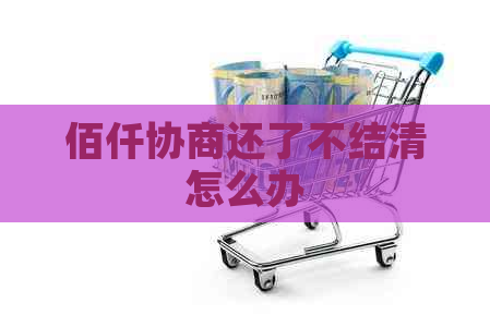 佰仟协商还了不结清怎么办