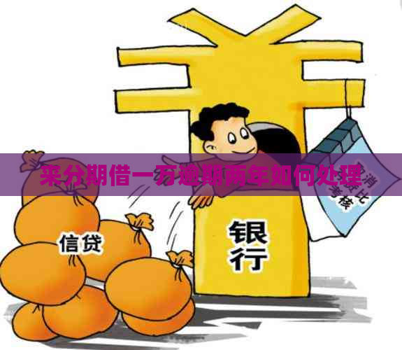 来分期借一万逾期两年如何处理