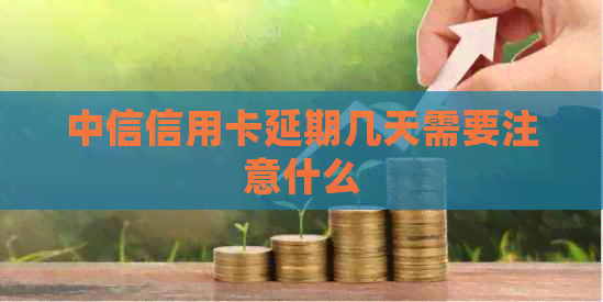 中信信用卡延期几天需要注意什么