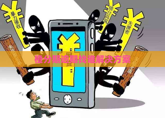 橙分期逾期找谁解决方案
