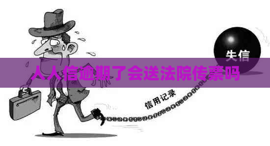 人人信逾期了会送法院传票吗